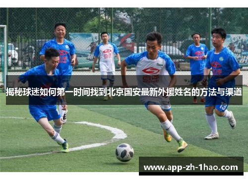 揭秘球迷如何第一时间找到北京国安最新外援姓名的方法与渠道