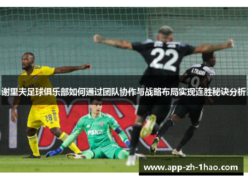 谢里夫足球俱乐部如何通过团队协作与战略布局实现连胜秘诀分析