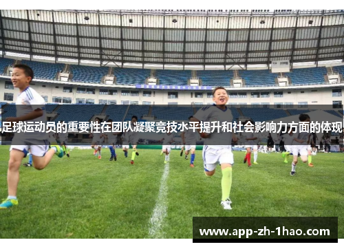 足球运动员的重要性在团队凝聚竞技水平提升和社会影响力方面的体现