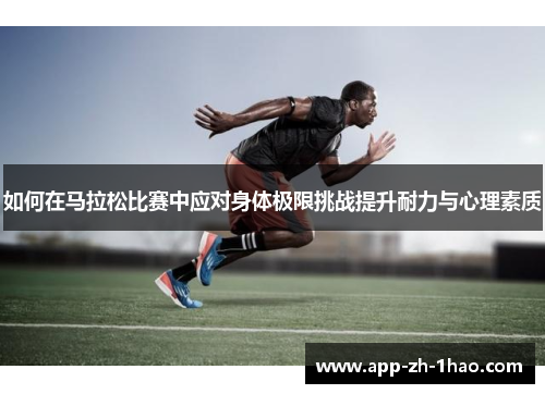 如何在马拉松比赛中应对身体极限挑战提升耐力与心理素质
