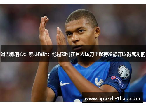 姆巴佩的心理素质解析：他是如何在巨大压力下保持冷静并取得成功的