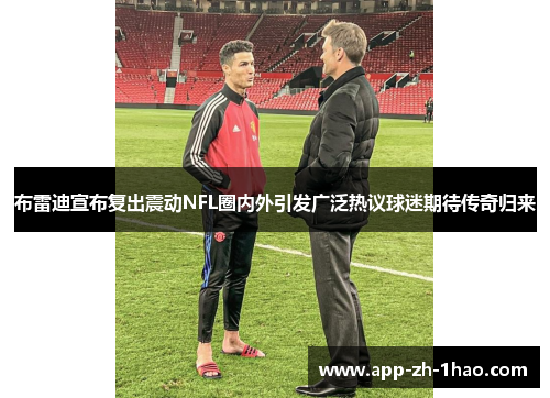 布雷迪宣布复出震动NFL圈内外引发广泛热议球迷期待传奇归来