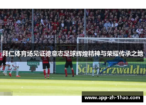 拜仁体育场见证德意志足球辉煌精神与荣耀传承之地