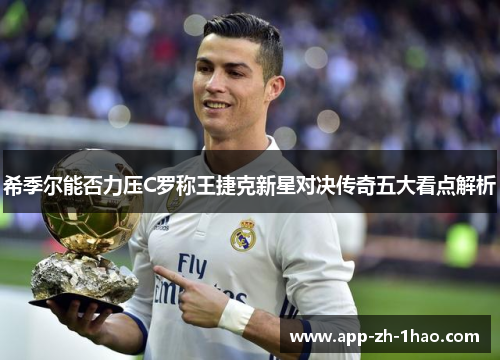 希季尔能否力压C罗称王捷克新星对决传奇五大看点解析 希季尔能否力压C罗称王捷克新星对决传奇五大看点解析