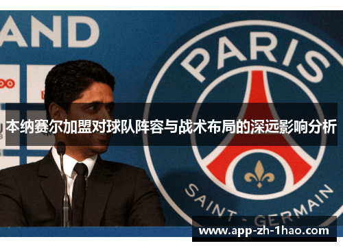 本纳赛尔加盟对球队阵容与战术布局的深远影响分析 本纳赛尔加盟对球队阵容与战术布局的深远影响分析