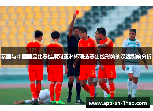 泰国与中国国足比赛结果对亚洲杯预选赛出线形势的深远影响分析