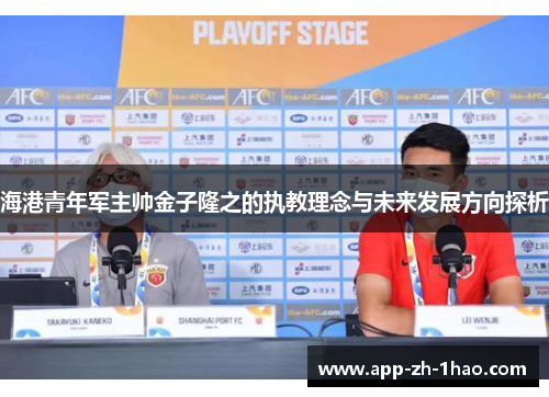 海港青年军主帅金子隆之的执教理念与未来发展方向探析 海港青年军主帅金子隆之的执教理念与未来发展方向探析