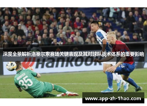 深度全景解析洛塞尔索赛场关键表现及其对球队战术体系的重要影响 深度全景解析洛塞尔索赛场关键表现及其对球队战术体系的重要影响
