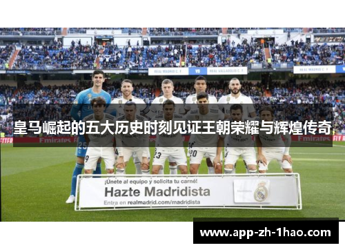 皇马崛起的五大历史时刻见证王朝荣耀与辉煌传奇 皇马崛起的五大历史时刻见证王朝荣耀与辉煌传奇