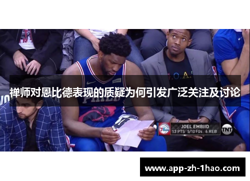 禅师对恩比德表现的质疑为何引发广泛关注及讨论 禅师对恩比德表现的质疑为何引发广泛关注及讨论