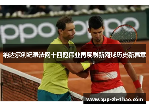 纳达尔创纪录法网十四冠伟业再度刷新网球历史新篇章 纳达尔创纪录法网十四冠伟业再度刷新网球历史新篇章