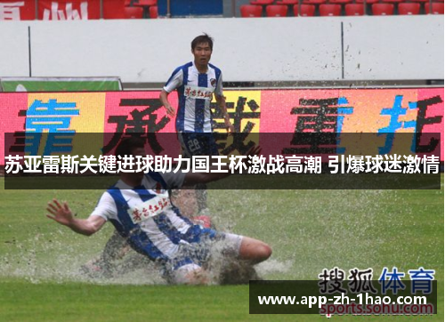 苏亚雷斯关键进球助力国王杯激战高潮 引爆球迷激情 苏亚雷斯关键进球助力国王杯激战高潮 引爆球迷激情