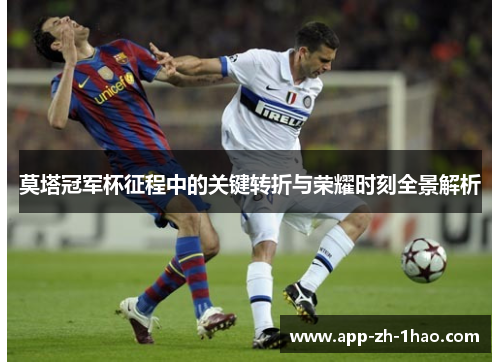莫塔冠军杯征程中的关键转折与荣耀时刻全景解析 莫塔冠军杯征程中的关键转折与荣耀时刻全景解析