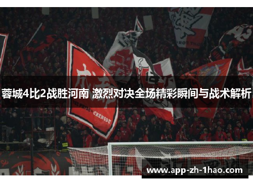 蓉城4比2战胜河南 激烈对决全场精彩瞬间与战术解析