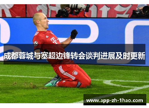 成都蓉城与塞超边锋转会谈判进展及时更新 成都蓉城与塞超边锋转会谈判进展及时更新