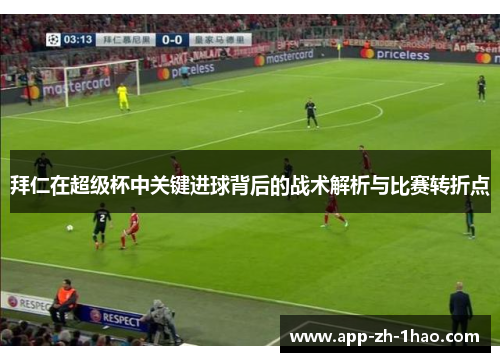 拜仁在超级杯中关键进球背后的战术解析与比赛转折点 拜仁在超级杯中关键进球背后的战术解析与比赛转折点