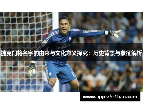 捷克门将名字的由来与文化意义探究:历史背景与象征解析 捷克门将名字的由来与文化意义探究:历史背景与象征解析