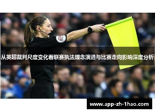 从英超裁判尺度变化看联赛执法理念演进与比赛走向影响深度分析 从英超裁判尺度变化看联赛执法理念演进与比赛走向影响深度分析