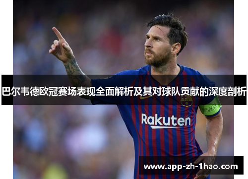 巴尔韦德欧冠赛场表现全面解析及其对球队贡献的深度剖析 巴尔韦德欧冠赛场表现全面解析及其对球队贡献的深度剖析