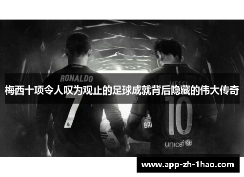 梅西十项令人叹为观止的足球成就背后隐藏的伟大传奇 梅西十项令人叹为观止的足球成就背后隐藏的伟大传奇