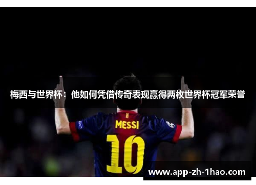 梅西与世界杯：他如何凭借传奇表现赢得两枚世界杯冠军荣誉