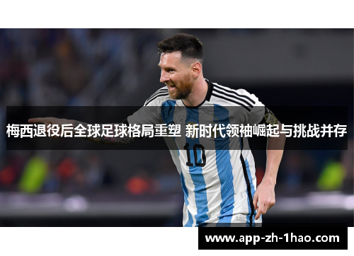 梅西退役后全球足球格局重塑 新时代领袖崛起与挑战并存