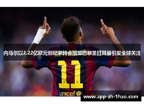 内马尔以2.22亿欧元创纪录转会加盟巴黎圣日耳曼引发全球关注