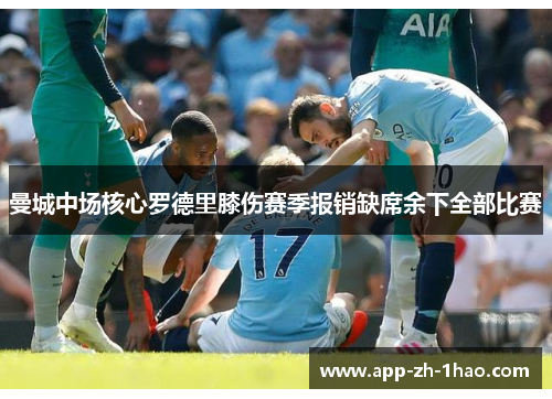 曼城中场核心罗德里膝伤赛季报销缺席余下全部比赛 曼城中场核心罗德里膝伤赛季报销缺席余下全部比赛