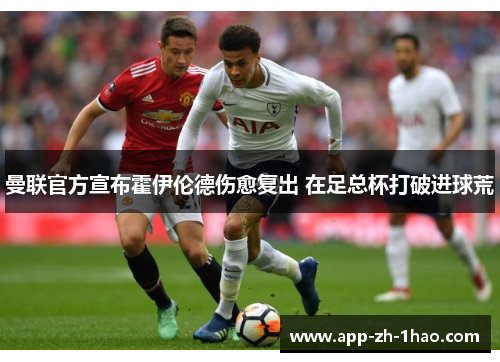 曼联官方宣布霍伊伦德伤愈复出 在足总杯打破进球荒 曼联官方宣布霍伊伦德伤愈复出 在足总杯打破进球荒