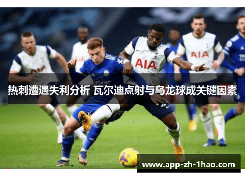 热刺遭遇失利分析 瓦尔迪点射与乌龙球成关键因素
