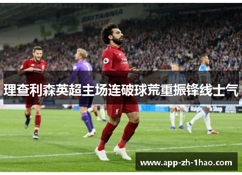 理查利森英超主场连破球荒重振锋线士气