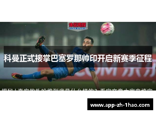 科曼正式接掌巴塞罗那帅印开启新赛季征程