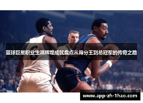 篮球巨星职业生涯辉煌成就盘点从得分王到总冠军的传奇之路