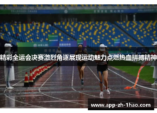 精彩全运会决赛激烈角逐展现运动魅力点燃热血拼搏精神