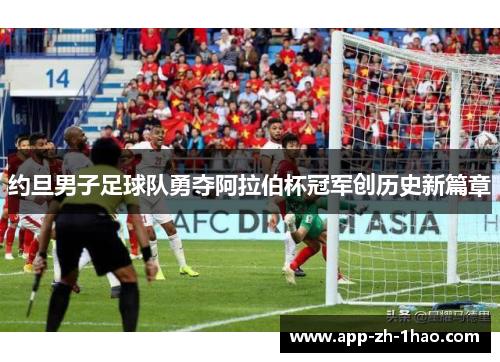 约旦男子足球队勇夺阿拉伯杯冠军创历史新篇章