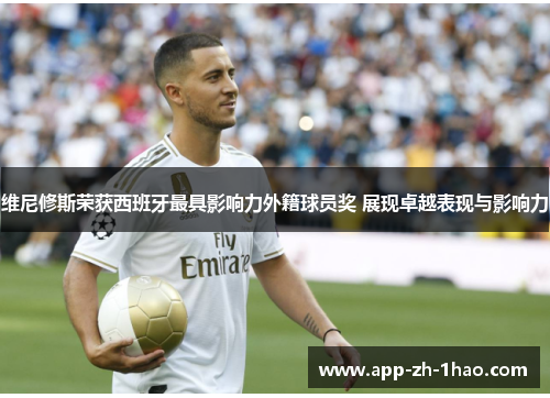 维尼修斯荣获西班牙最具影响力外籍球员奖 展现卓越表现与影响力