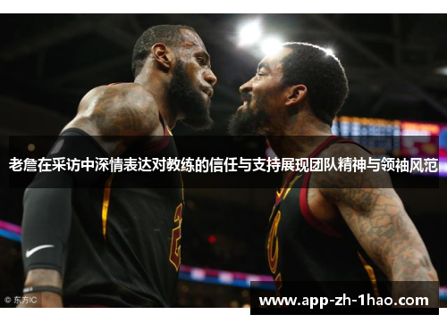 老詹在采访中深情表达对教练的信任与支持展现团队精神与领袖风范