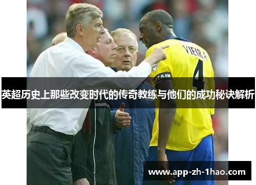 英超历史上那些改变时代的传奇教练与他们的成功秘诀解析 英超历史上那些改变时代的传奇教练与他们的成功秘诀解析