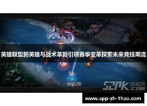 英雄联盟新英雄与战术革新引领赛季变革探索未来竞技潮流 英雄联盟新英雄与战术革新引领赛季变革探索未来竞技潮流