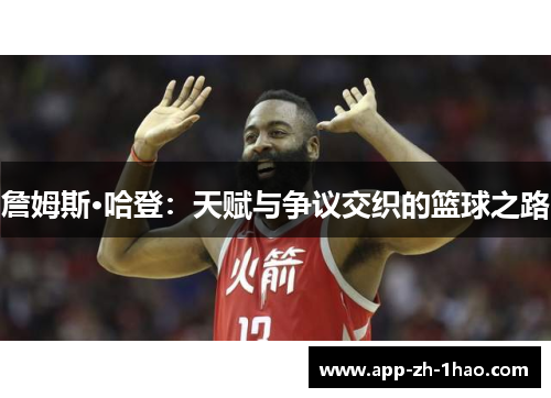 詹姆斯·哈登:天赋与争议交织的篮球之路 詹姆斯·哈登:天赋与争议交织的篮球之路