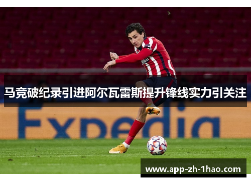 马竞破纪录引进阿尔瓦雷斯提升锋线实力引关注