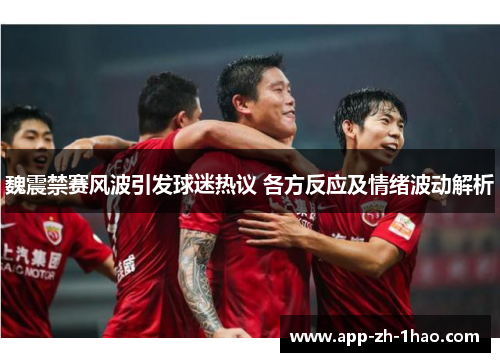 魏震禁赛风波引发球迷热议 各方反应及情绪波动解析 魏震禁赛风波引发球迷热议 各方反应及情绪波动解析